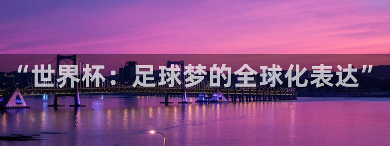 足球世界杯时间：“世界杯：足球梦的全球化表达”